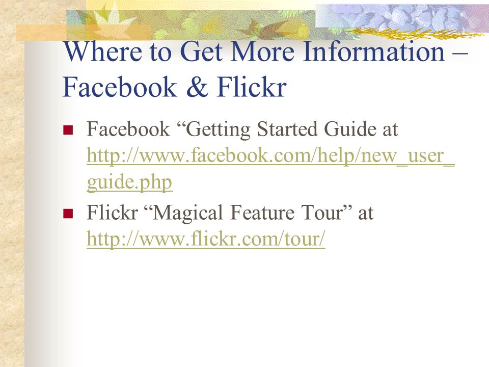 Where to Get More Information – Facebook & Flickr Facebook Getting Started Guide at   guide.php   guide.php Flickr Magical Feature Tour at