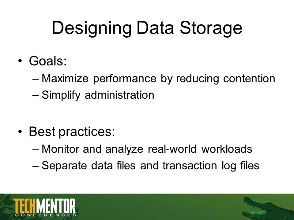 Designing Data Storage Goals: –Maximize performance by reducing contention –Simplify administration Best practices: –Monitor and analyze real-world workloads –Separate data files and transaction log files