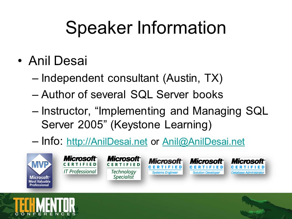 Speaker Information Anil Desai –Independent consultant (Austin, TX) –Author of several SQL Server books –Instructor, Implementing and Managing SQL Server 2005 (Keystone Learning) –Info:   or