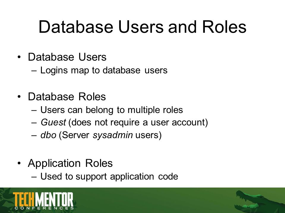 Database Users and Roles Database Users –Logins map to database users Database Roles –Users can belong to multiple roles –Guest (does not require a user account) –dbo (Server sysadmin users) Application Roles –Used to support application code