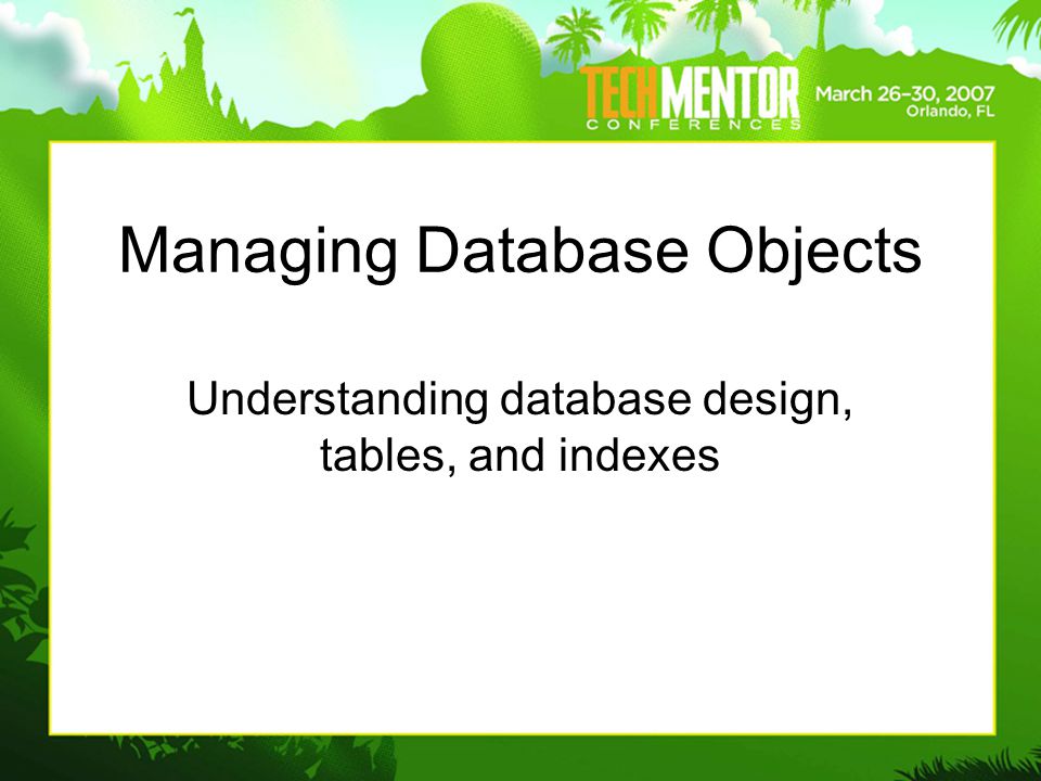Managing Database Objects Understanding database design, tables, and indexes