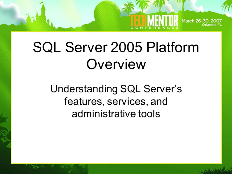 SQL Server 2005 Platform Overview Understanding SQL Server’s features, services, and administrative tools