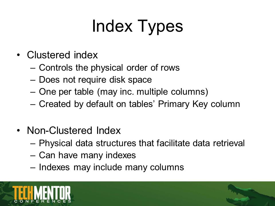 Index Types Clustered index –Controls the physical order of rows –Does not require disk space –One per table (may inc.