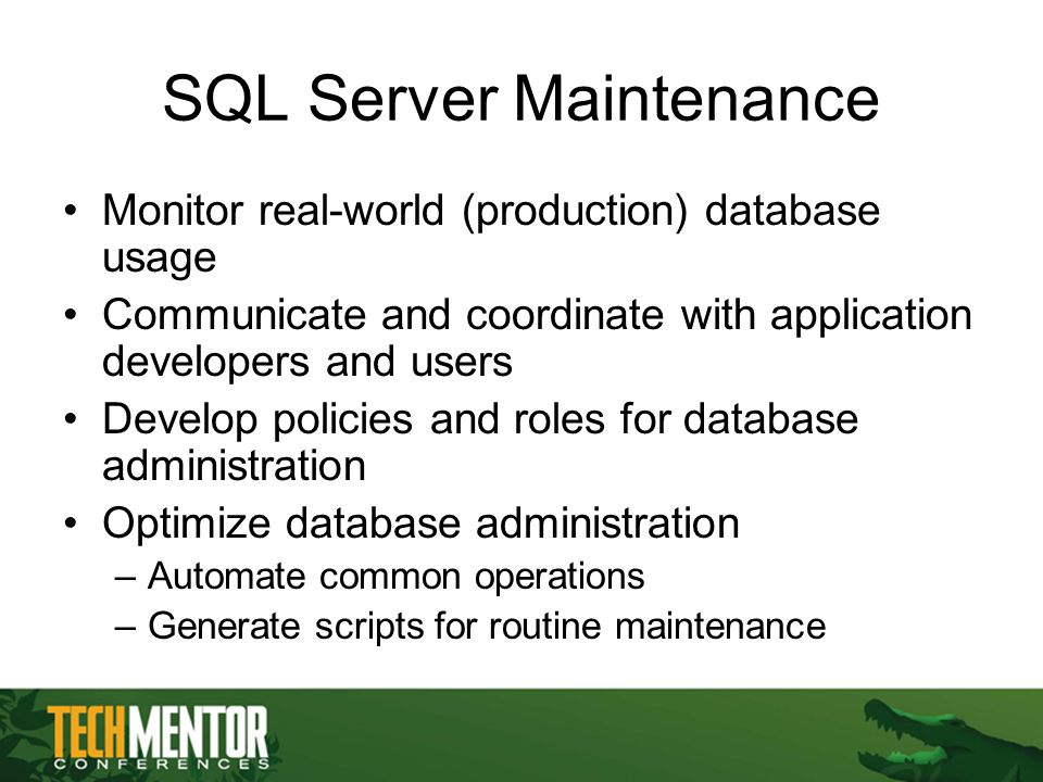 SQL Server Maintenance Monitor real-world (production) database usage Communicate and coordinate with application developers and users Develop policies and roles for database administration Optimize database administration –Automate common operations –Generate scripts for routine maintenance