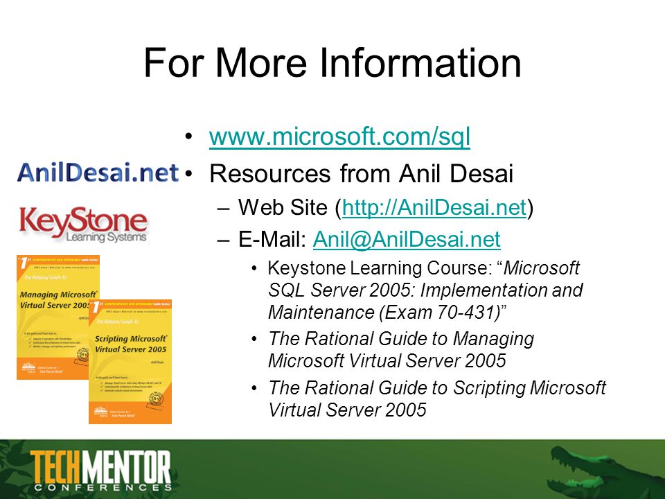 For More Information   Resources from Anil Desai –Web Site (  –  Keystone Learning Course: Microsoft SQL Server 2005: Implementation and Maintenance (Exam ) The Rational Guide to Managing Microsoft Virtual Server 2005 The Rational Guide to Scripting Microsoft Virtual Server 2005