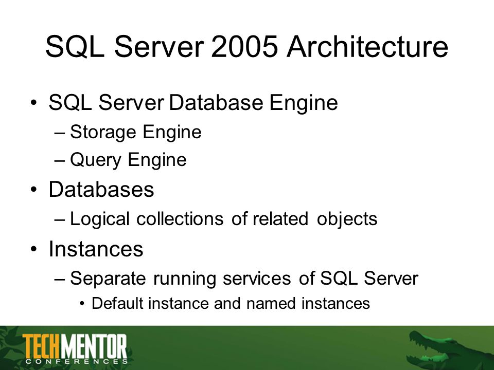 SQL Server 2005 Architecture SQL Server Database Engine –Storage Engine –Query Engine Databases –Logical collections of related objects Instances –Separate running services of SQL Server Default instance and named instances
