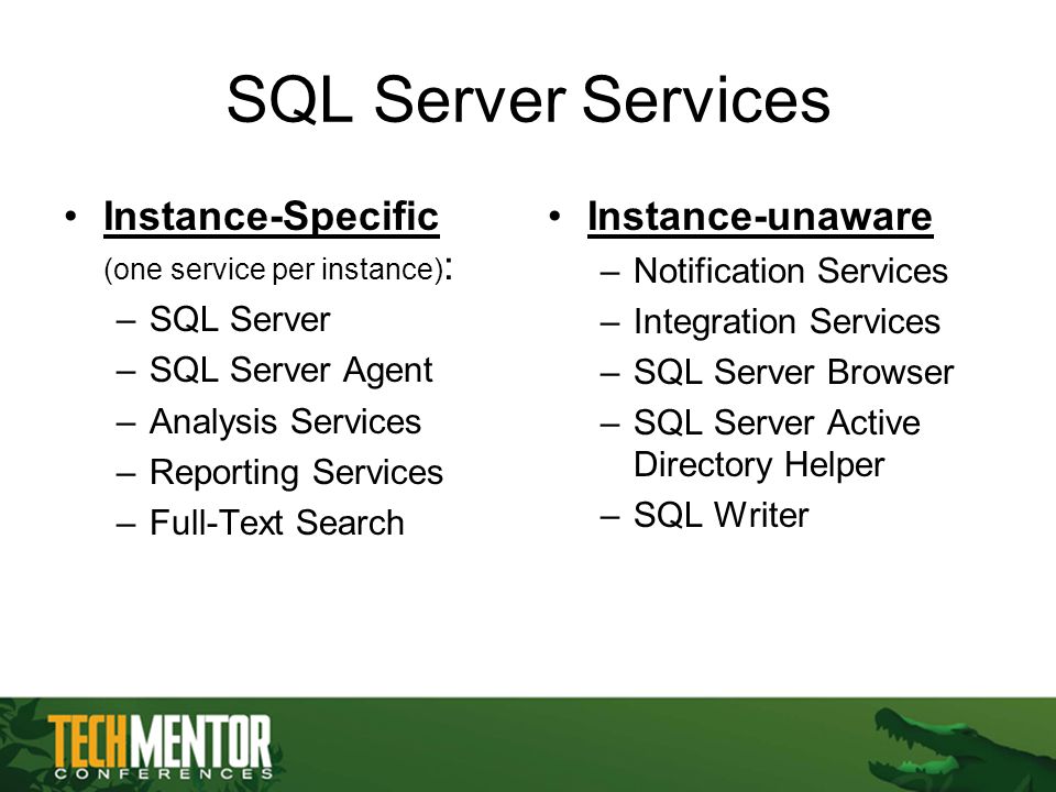 SQL Server Services Instance-Specific (one service per instance) : –SQL Server –SQL Server Agent –Analysis Services –Reporting Services –Full-Text Search Instance-unaware –Notification Services –Integration Services –SQL Server Browser –SQL Server Active Directory Helper –SQL Writer
