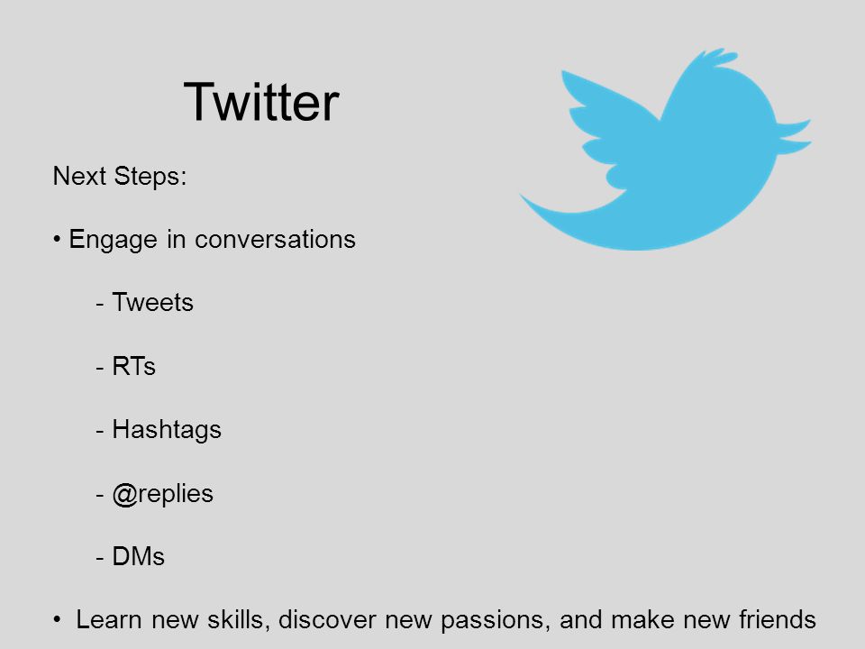 Twitter Next Steps: Engage in conversations - Tweets - RTs - Hashtags - DMs Learn new skills, discover new passions, and make new friends