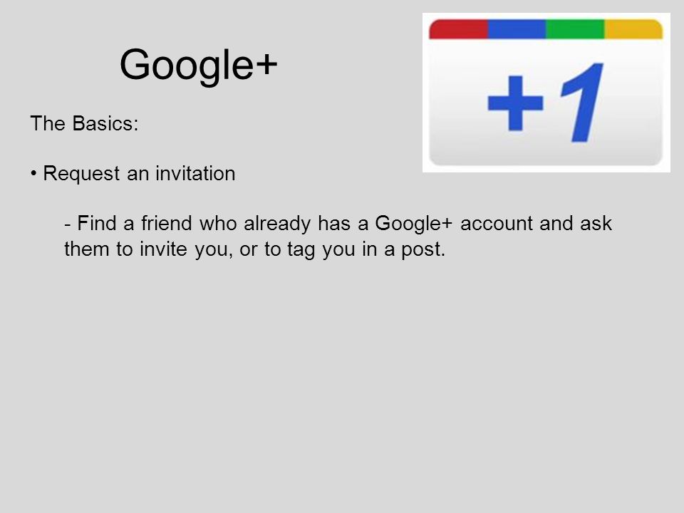 Google+ The Basics: Request an invitation - Find a friend who already has a Google+ account and ask them to invite you, or to tag you in a post.