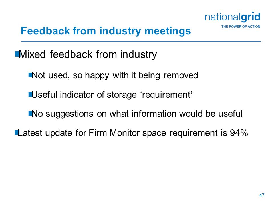 47 Feedback from industry meetings  Mixed feedback from industry  Not used, so happy with it being removed  Useful indicator of storage ‘requirement’  No suggestions on what information would be useful  Latest update for Firm Monitor space requirement is 94%
