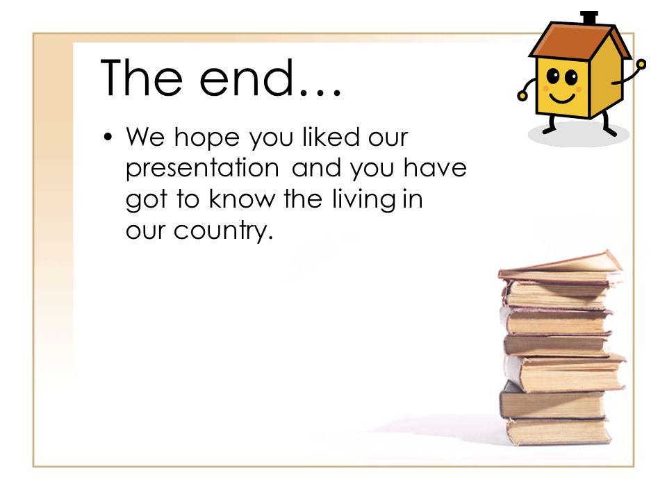 The end… We hope you liked our presentation and you have got to know the living in our country.