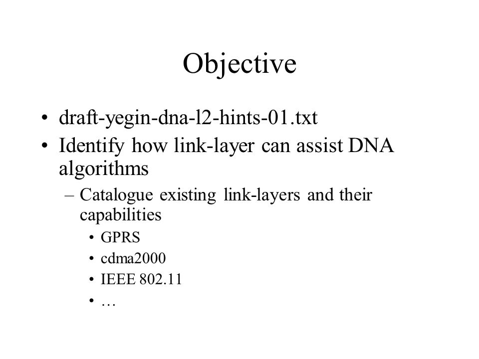 Objective draft-yegin-dna-l2-hints-01.txt Identify how link-layer can assist DNA algorithms –Catalogue existing link-layers and their capabilities GPRS cdma2000 IEEE …