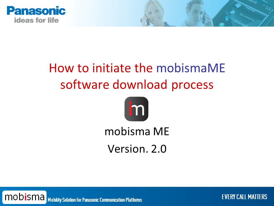 Mobility Solution for Panasonic Communication Platforms EVERY CALL MATTERS How to initiate the mobismaME software download process mobisma ME Version.