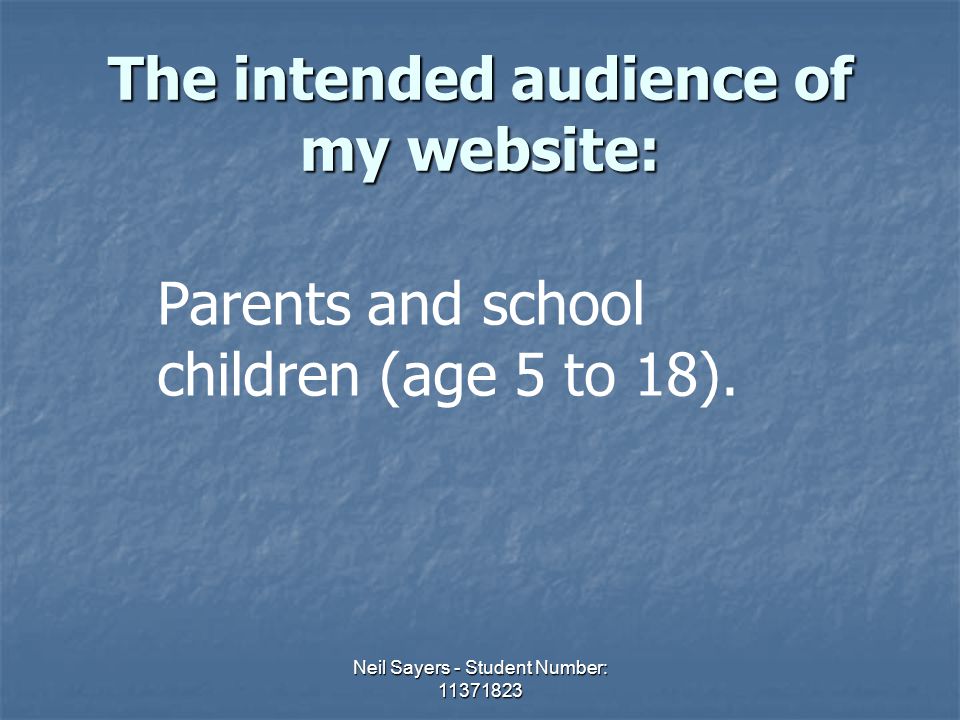 Neil Sayers - Student Number: The intended audience of my website: Parents and school children (age 5 to 18).