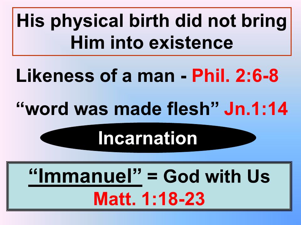 His physical birth did not bring Him into existence Likeness of a man - Phil.