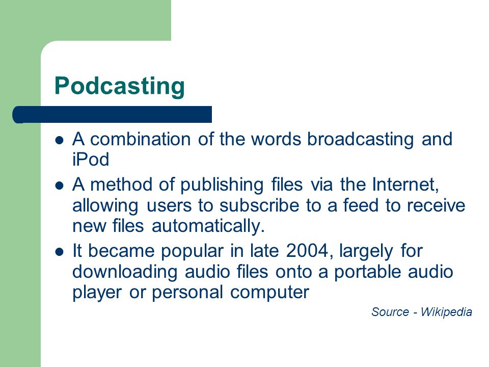 Podcasting A combination of the words broadcasting and iPod A method of publishing files via the Internet, allowing users to subscribe to a feed to receive new files automatically.