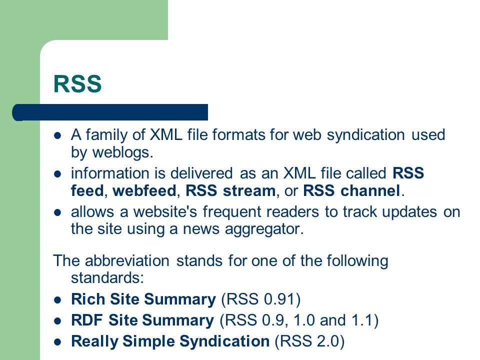 RSS A family of XML file formats for web syndication used by weblogs.