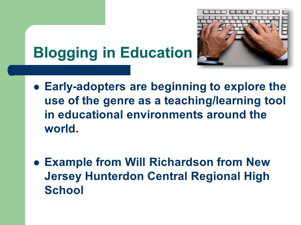 Blogging in Education Early-adopters are beginning to explore the use of the genre as a teaching/learning tool in educational environments around the world.