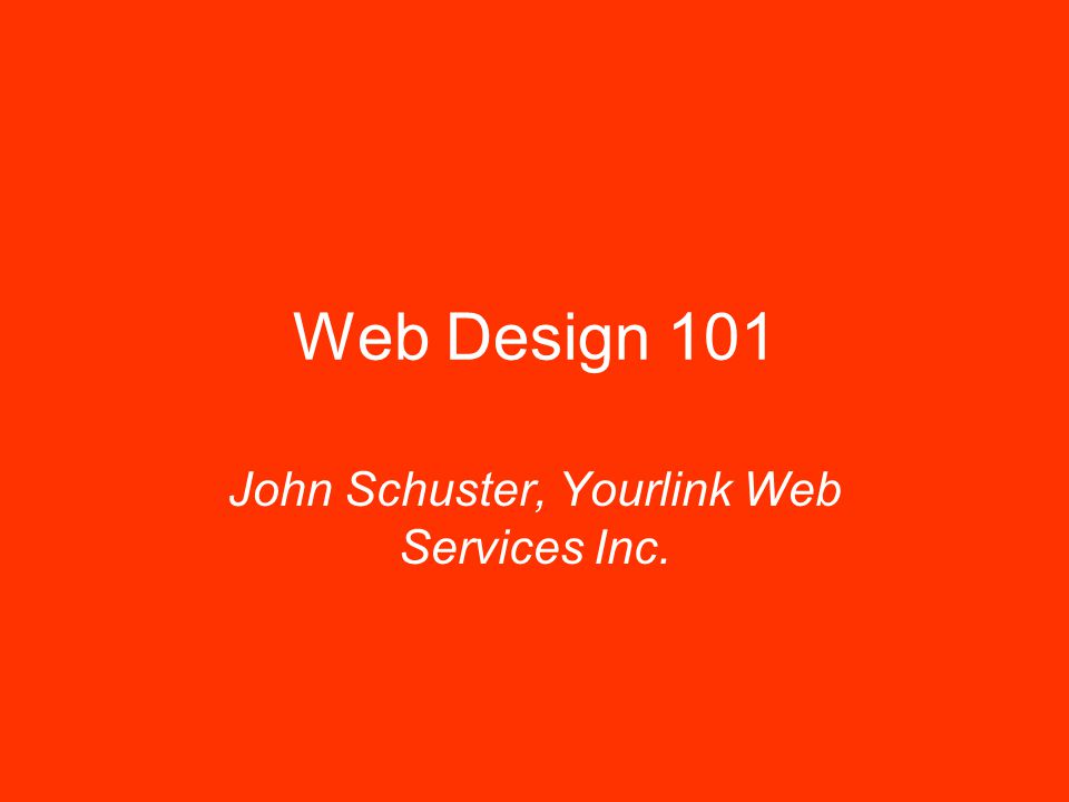 Web Design 101 John Schuster, Yourlink Web Services Inc.
