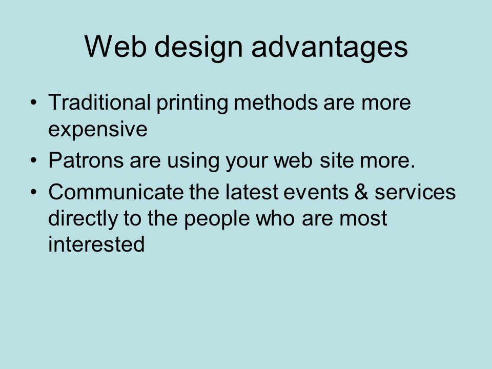 Web design advantages Traditional printing methods are more expensive Patrons are using your web site more.