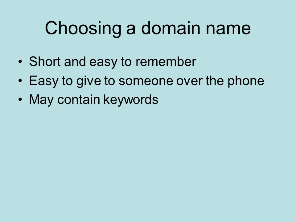 Choosing a domain name Short and easy to remember Easy to give to someone over the phone May contain keywords