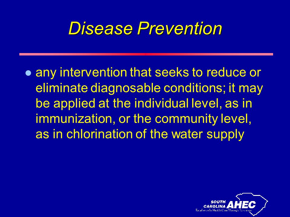 Disease Prevention l any intervention that seeks to reduce or eliminate diagnosable conditions; it may be applied at the individual level, as in immunization, or the community level, as in chlorination of the water supply