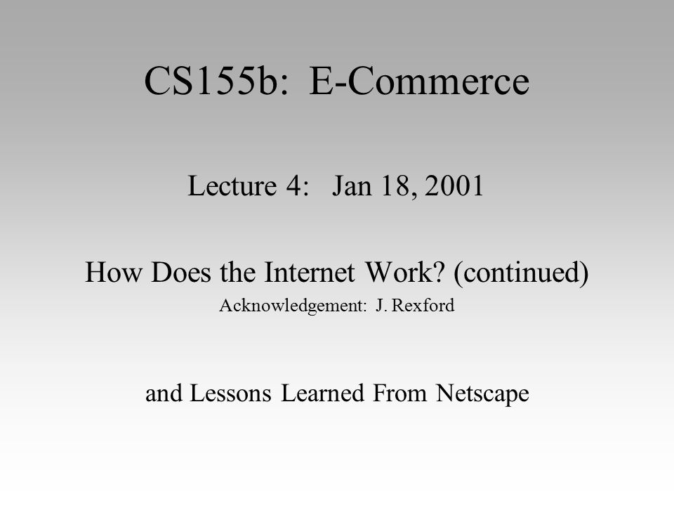 CS155b: E-Commerce Lecture 4: Jan 18, 2001 How Does the Internet Work.