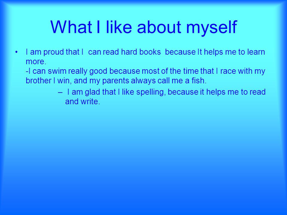 What I like about myself I am proud that I can read hard books because It helps me to learn more.