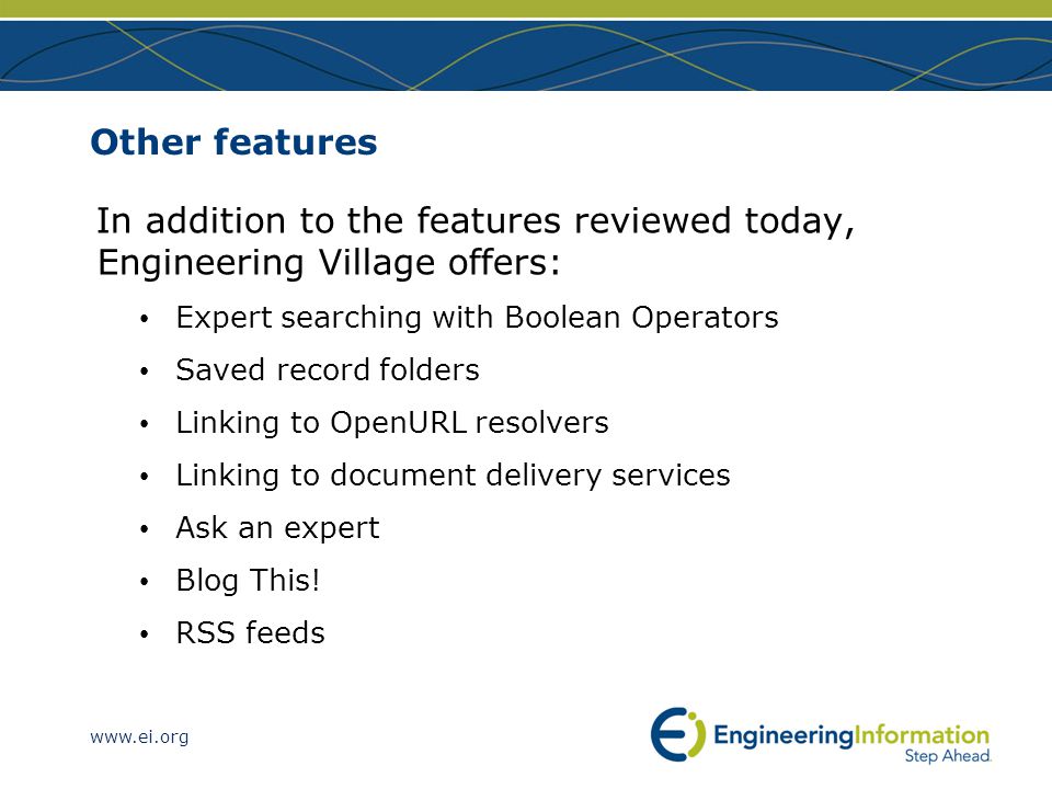 Other features In addition to the features reviewed today, Engineering Village offers: Expert searching with Boolean Operators Saved record folders Linking to OpenURL resolvers Linking to document delivery services Ask an expert Blog This.
