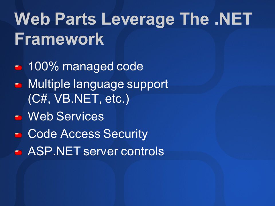 Web Parts Leverage The.NET Framework 100% managed code Multiple language support (C#, VB.NET, etc.) Web Services Code Access Security ASP.NET server controls