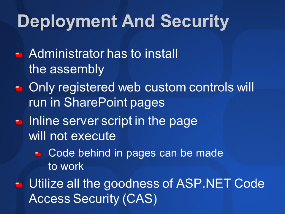 Deployment And Security Administrator has to install the assembly Only registered web custom controls will run in SharePoint pages Inline server script in the page will not execute Code behind in pages can be made to work Utilize all the goodness of ASP.NET Code Access Security (CAS)