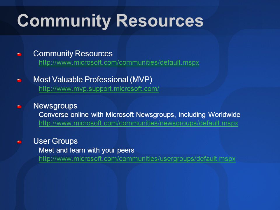 Community Resources   Most Valuable Professional (MVP)   Newsgroups Converse online with Microsoft Newsgroups, including Worldwide   User Groups Meet and learn with your peers