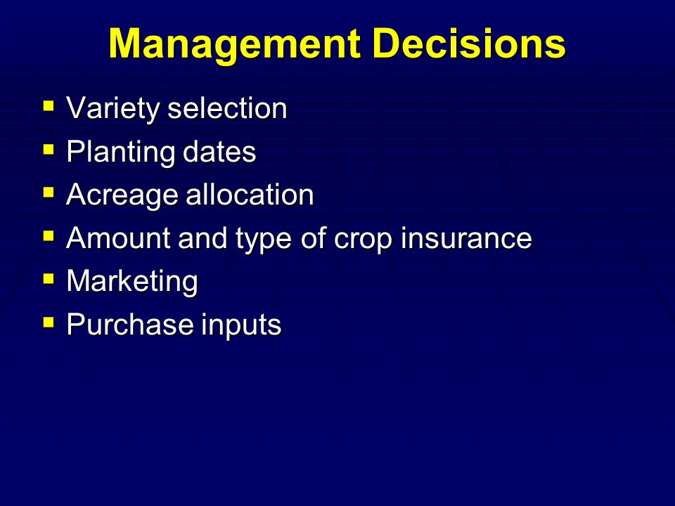 Management Decisions  Variety selection  Planting dates  Acreage allocation  Amount and type of crop insurance  Marketing  Purchase inputs