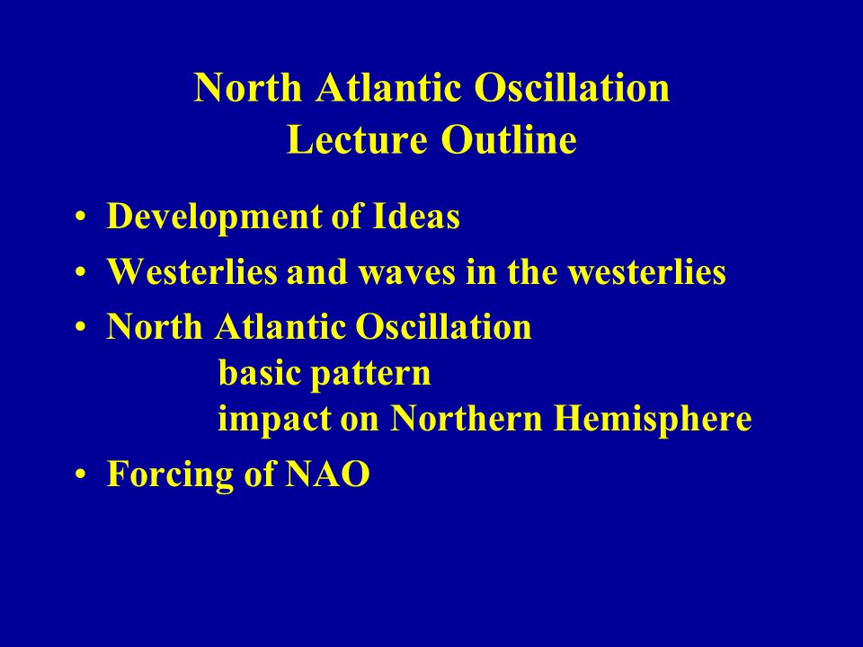 North Atlantic Oscillation Lecture Outline Development of Ideas Westerlies and waves in the westerlies North Atlantic Oscillation basic pattern impact on Northern Hemisphere Forcing of NAO