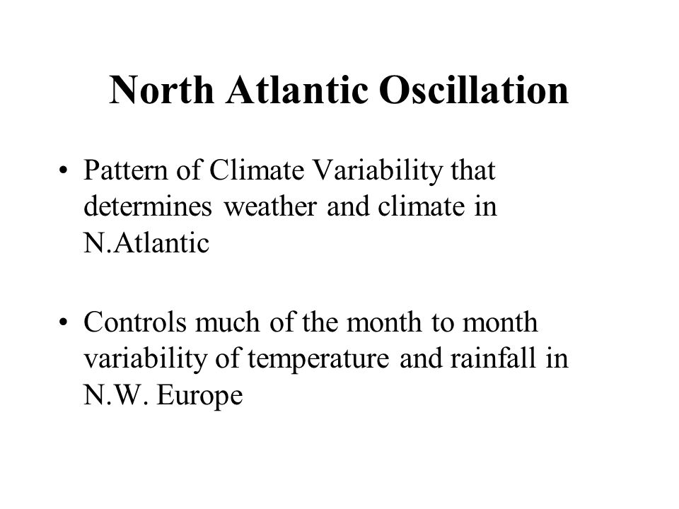 North Atlantic Oscillation Pattern of Climate Variability that determines weather and climate in N.Atlantic Controls much of the month to month variability of temperature and rainfall in N.W.
