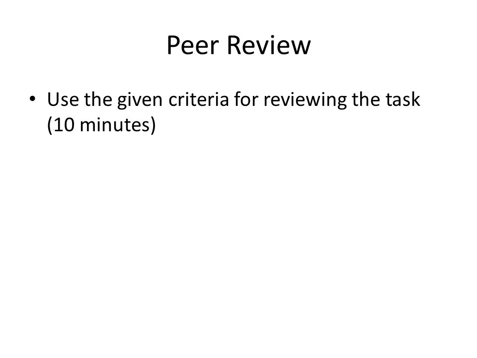 Peer Review Use the given criteria for reviewing the task (10 minutes)