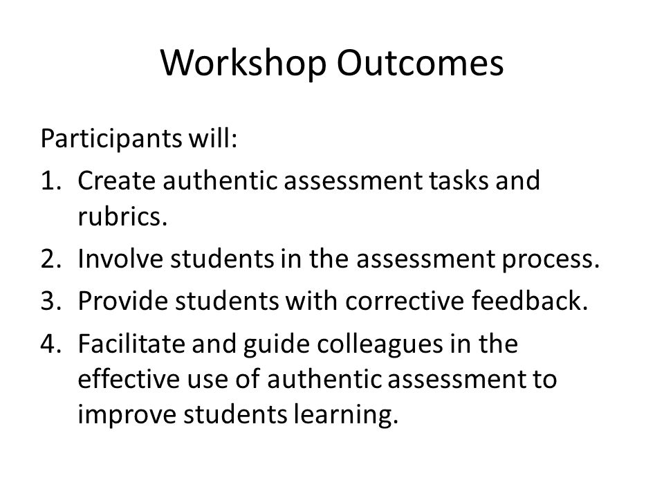 Workshop Outcomes Participants will: 1.Create authentic assessment tasks and rubrics.