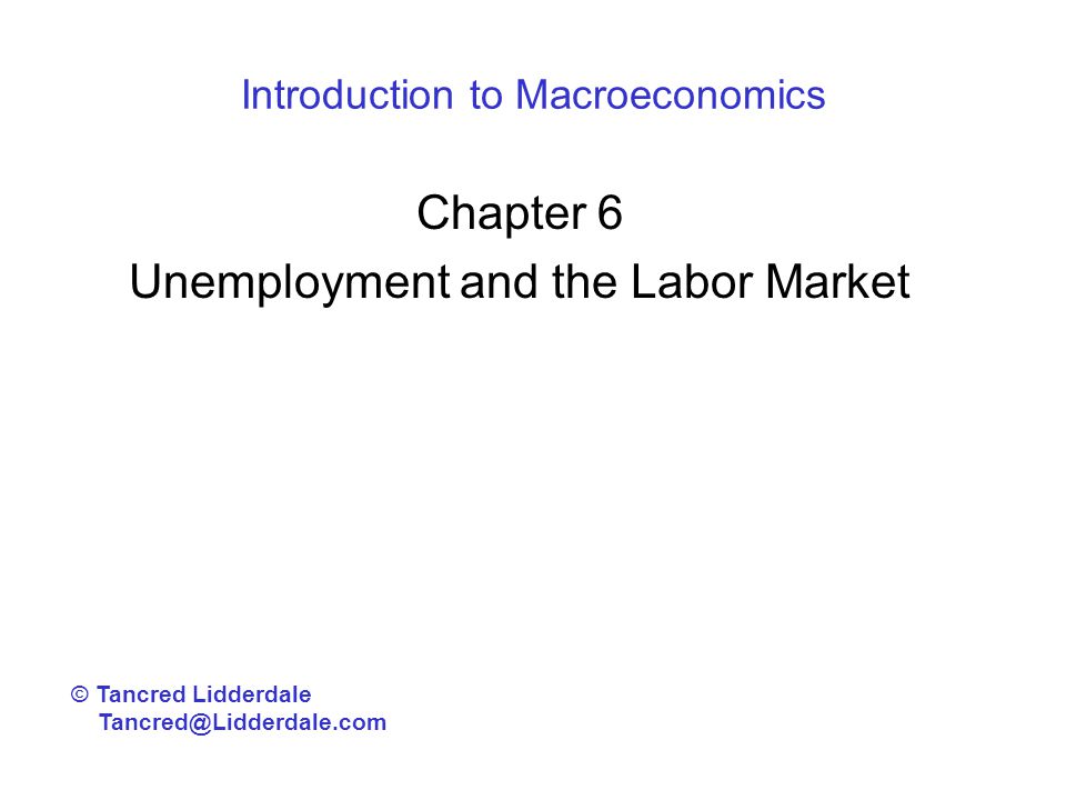 Introduction to Macroeconomics Chapter 6 Unemployment and the Labor Market © Tancred Lidderdale