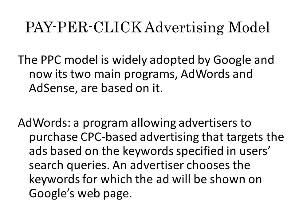 PAY-PER-CLICK Advertising Model The PPC model is widely adopted by Google and now its two main programs, AdWords and AdSense, are based on it.