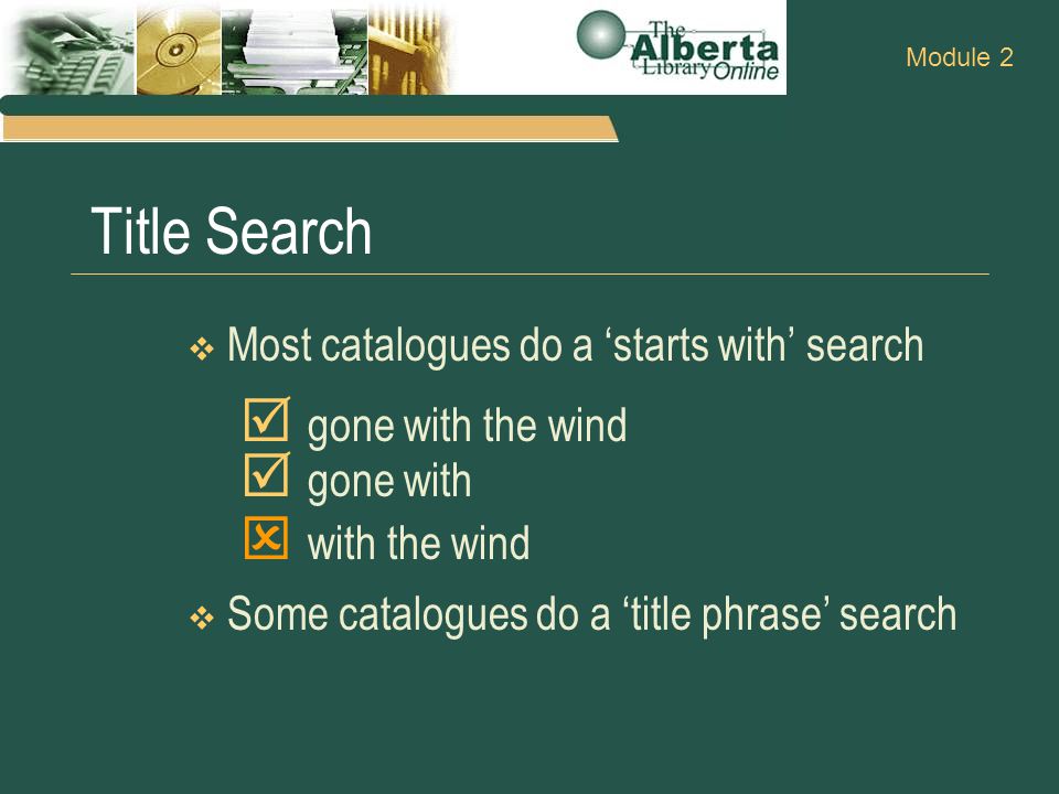 Title Search  Most catalogues do a ‘starts with’ search  gone with the wind  gone with  with the wind  Some catalogues do a ‘title phrase’ search Module 2
