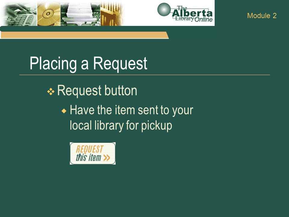 Placing a Request  Request button  Have the item sent to your local library for pickup Module 2