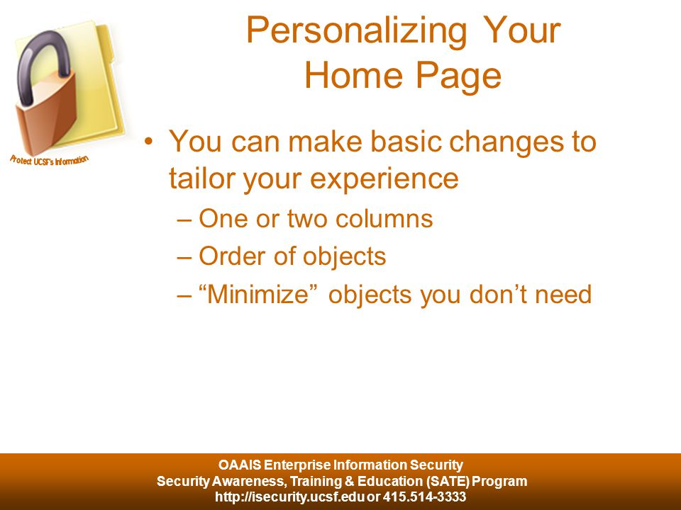 OAAIS Enterprise Information Security Security Awareness, Training & Education (SATE) Program   or Personalizing Your Home Page You can make basic changes to tailor your experience –One or two columns –Order of objects – Minimize objects you don’t need