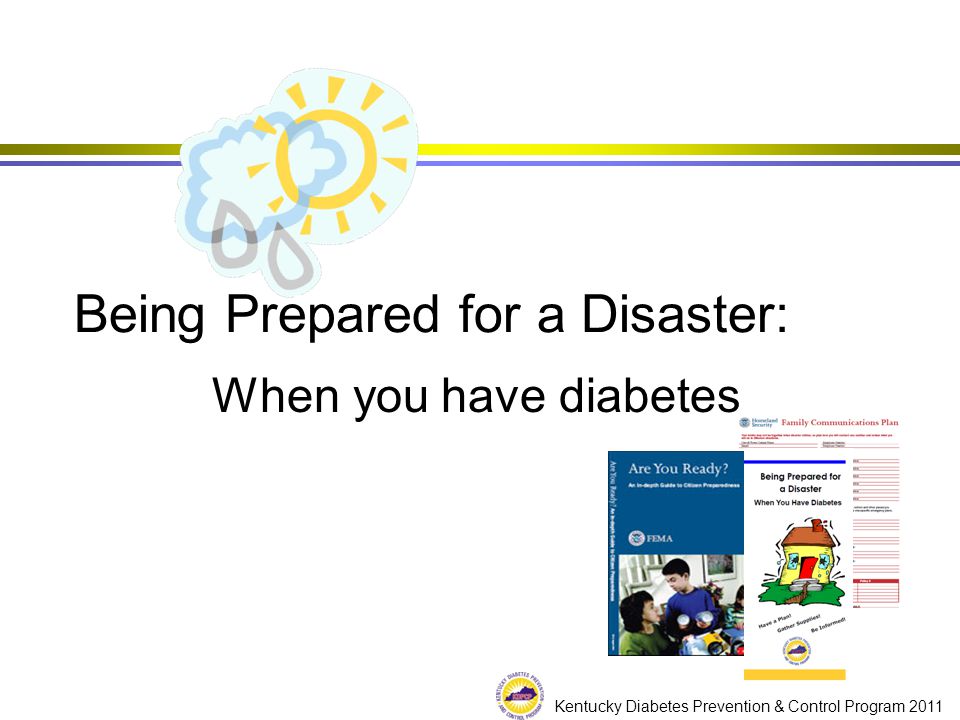 Kentucky Diabetes Prevention & Control Program 2011 Being Prepared for a Disaster: When you have diabetes