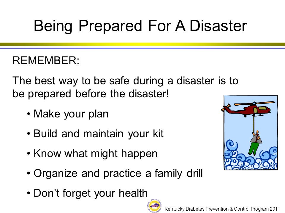 Kentucky Diabetes Prevention & Control Program 2011 REMEMBER: The best way to be safe during a disaster is to be prepared before the disaster.
