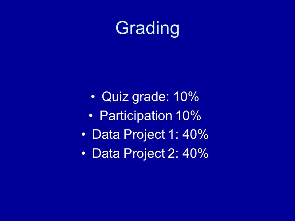 Grading Quiz grade: 10% Participation 10% Data Project 1: 40% Data Project 2: 40%