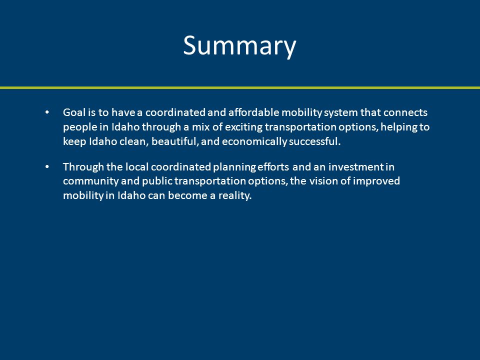 Summary Goal is to have a coordinated and affordable mobility system that connects people in Idaho through a mix of exciting transportation options, helping to keep Idaho clean, beautiful, and economically successful.