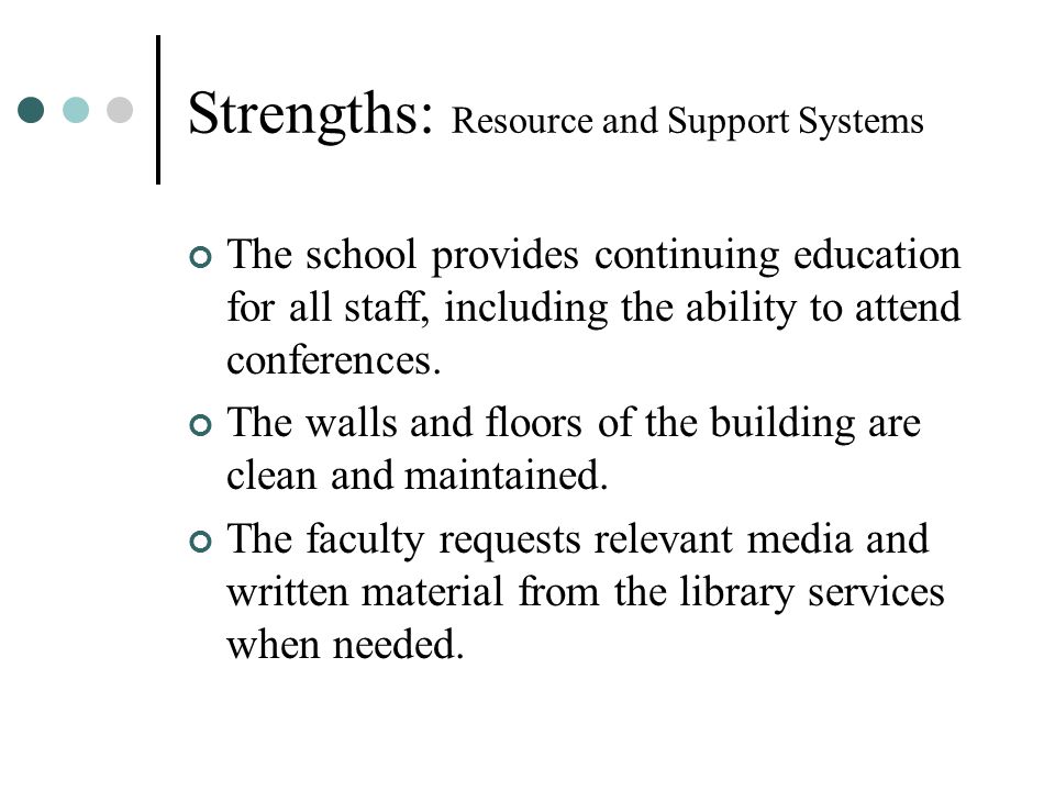 Strengths: Resource and Support Systems The school provides continuing education for all staff, including the ability to attend conferences.