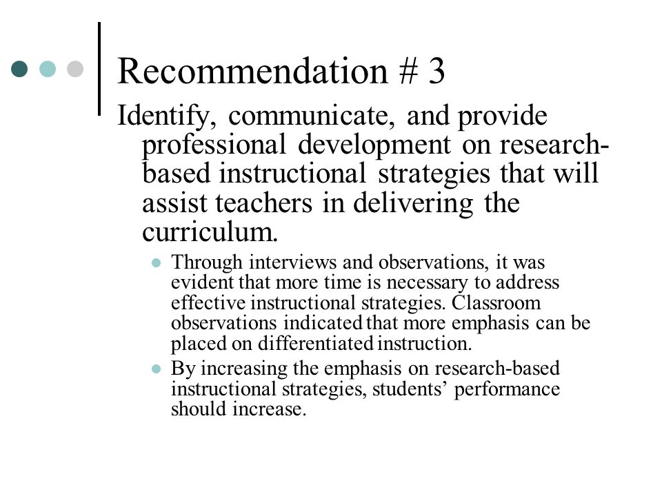 Recommendation # 3 Identify, communicate, and provide professional development on research- based instructional strategies that will assist teachers in delivering the curriculum.