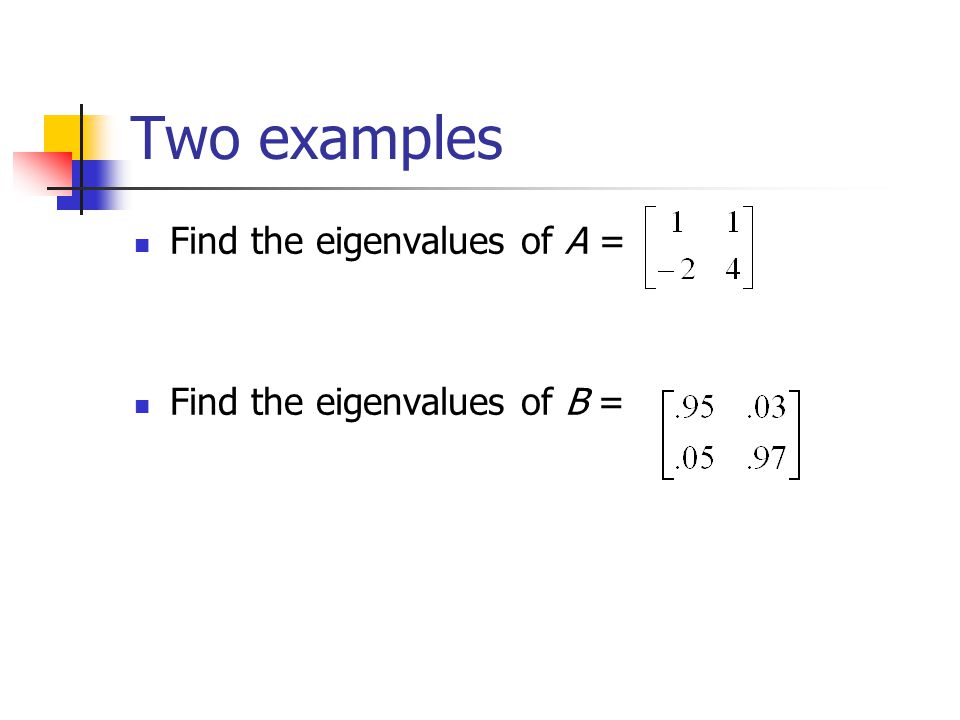 Two examples Find the eigenvalues of A = Find the eigenvalues of B =