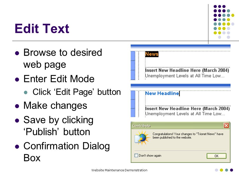 Website Maintenance Demonstration Edit Text Browse to desired web page Enter Edit Mode Click ‘Edit Page’ button Make changes Save by clicking ‘Publish’ button Confirmation Dialog Box
